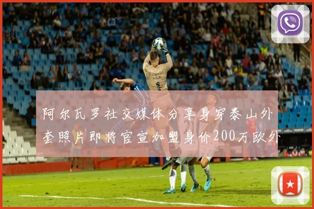 阿尔瓦罗社交媒体分享身穿泰山外套照片即将官宣加盟身价200万欧外援